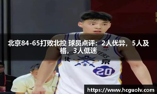 北京84-65打败北控 球员点评：2人优异，5人及格，3人低迷