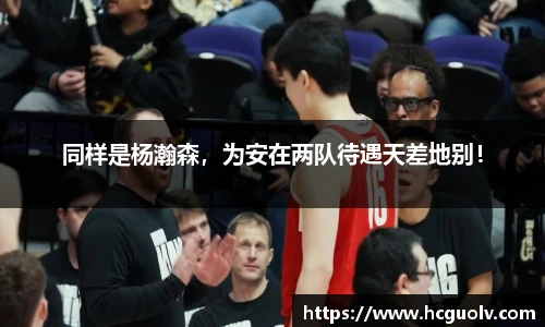 同样是杨瀚森，为安在两队待遇天差地别！